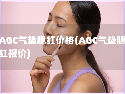 AGC气垫腮红价格(AGC气垫腮红报价)