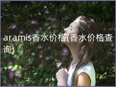 aramis香水价格(香水价格查询)