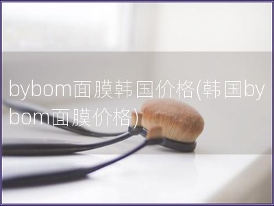 bybom面膜韩国价格(韩国bybom面膜价格)