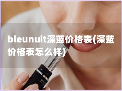 bleunuit深蓝价格表(深蓝价格表怎么样)