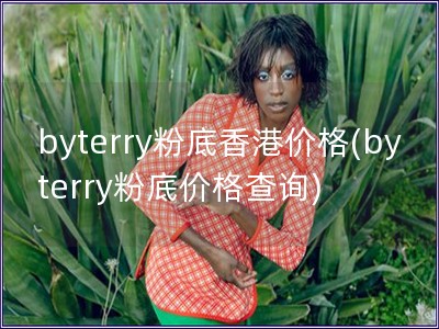 byterry粉底香港价格(byterry粉底价格查询)