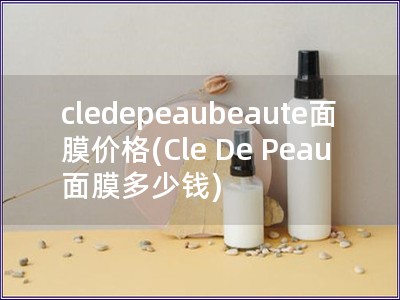 cledepeaubeaute面膜价格(Cle De Peau 面膜多少钱)