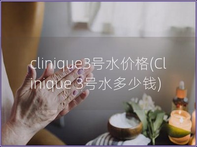 clinique3号水价格(Clinique 3号水多少钱)