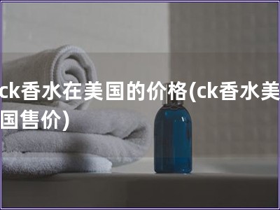 ck香水在美国的价格(ck香水美国售价)