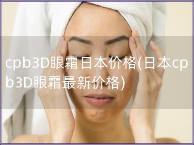 cpb3D眼霜日本价格(日本cpb3D眼霜最新价格)