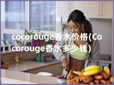 cocorouge香水价格(Cocorouge香水多