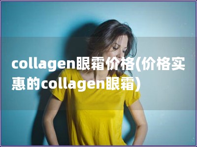 collagen眼霜价格(价格实惠的collagen眼霜)