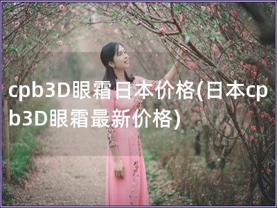 cpb3D眼霜日本价格(日本cpb3D眼霜最新价格)