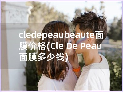 cledepeaubeaute面膜价格(Cle De