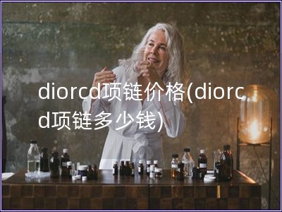 diorcd项链价格(diorcd项链多少钱)