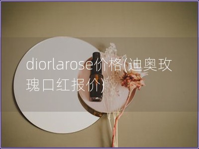 diorlarose价格(迪奥玫瑰口红报价)