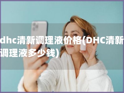 dhc清新调理液价格(DHC清新调理液多少钱)