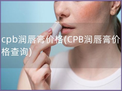 cpb润唇膏价格(CPB润唇膏价格查询)