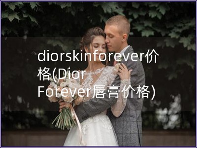 diorskinforever价格(Dior Forever唇膏价格)