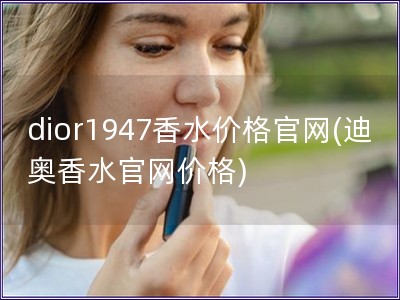 dior1947香水价格官网(迪奥香水官网价格)