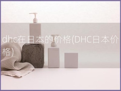 dhc在日本的价格(DHC日本价格)