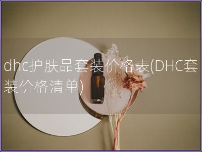 dhc护肤品套装价格表(DHC套装价格清单)