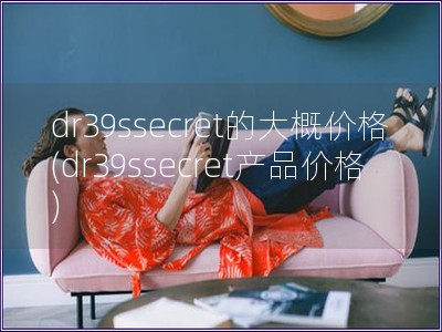 dr39ssecret的大概价格(dr39ssecret产品价格)