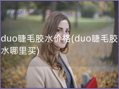 duo睫毛胶水价格(duo睫毛胶水哪里买)