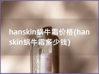 hanskin蜗牛霜价格(hanskin蜗牛霜多少钱