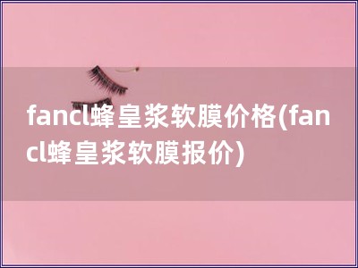 fancl蜂皇浆软膜价格(fancl蜂皇浆软膜报价)