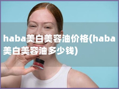 haba美白美容油价格(haba美白美容油多少钱)