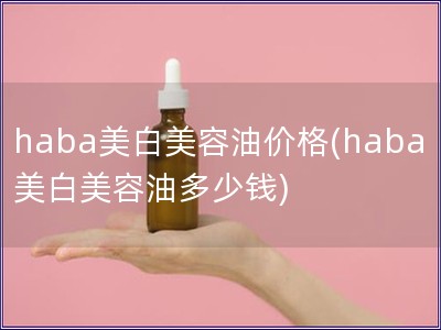 haba美白美容油价格(haba美白美容油多少钱)