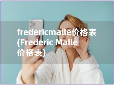 fredericmalle价格表(Frederic Malle 价格表)