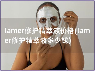 lamer修护精萃液价格(lamer修护精萃液多少钱)