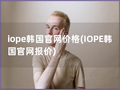 iope韩国官网价格(IOPE韩国官网报价)