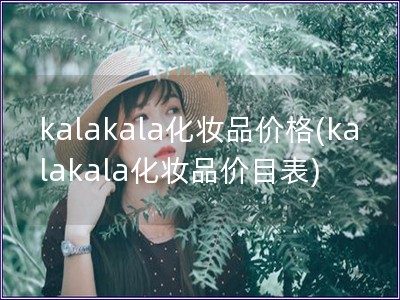 kalakala化妆品价格(kalakala化妆品价目表)