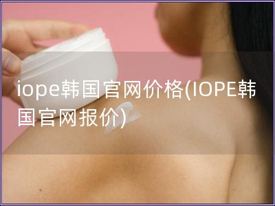 iope韩国官网价格(IOPE韩国官网报价)