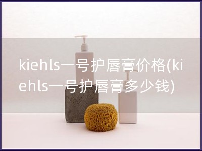 kiehls一号护唇膏价格(kiehls一号护唇膏多少钱)