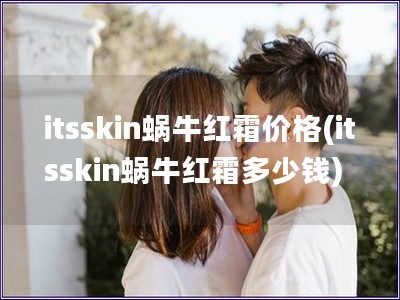 itsskin蜗牛红霜价格(itsskin蜗牛红霜多