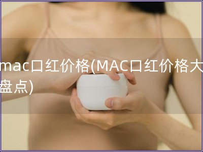 mac口红价格(MAC口红价格大盘点)