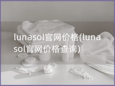 lunasol官网价格(lunasol官网价格查询)