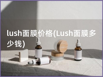 lush面膜价格(Lush面膜多少钱)