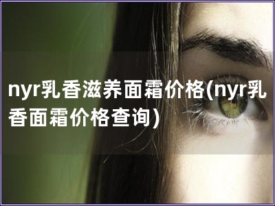 nyr乳香滋养面霜价格(nyr乳香面霜价格查询)