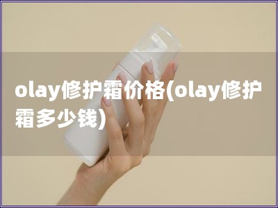 olay修护霜价格(olay修护霜多少钱)