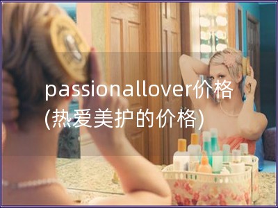 passionallover价格(热爱美护的价格)