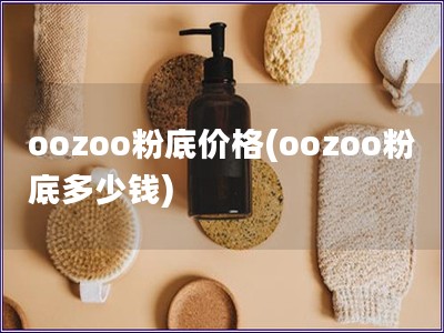 oozoo粉底价格(oozoo粉底多少钱)