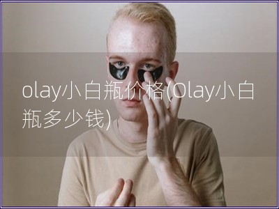 olay小白瓶价格(Olay小白瓶多少钱)