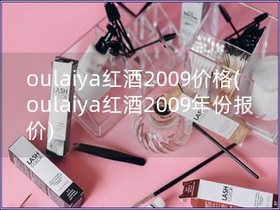 oulaiya红酒2009价格(oulaiya红酒2009年份报价)