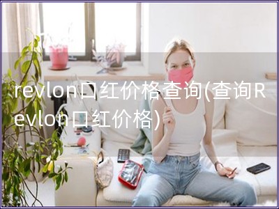 revlon口红价格查询(查询Revlon口红价格)