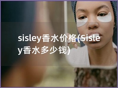 sisley香水价格(Sisley香水多少钱)