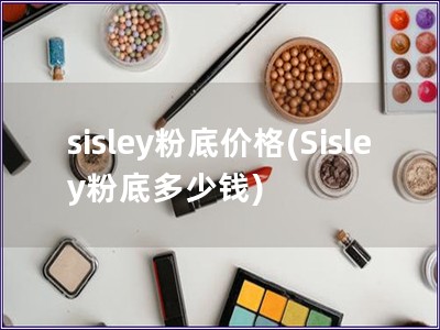 sisley粉底价格(Sisley粉底多少钱)