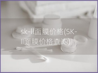 sk-ll面膜价格(SK-II面膜价格查询)