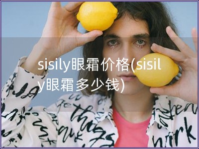 sisily眼霜价格(sisily眼霜多少钱)