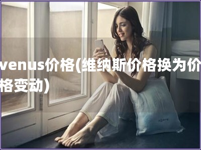 venus价格(维纳斯价格换为价格变动)