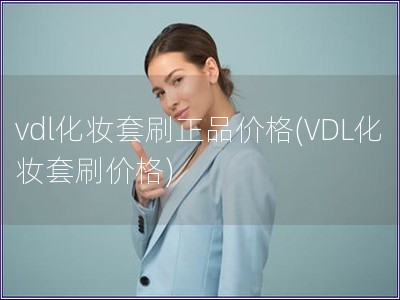 vdl化妆套刷正品价格(VDL化妆套刷价格)